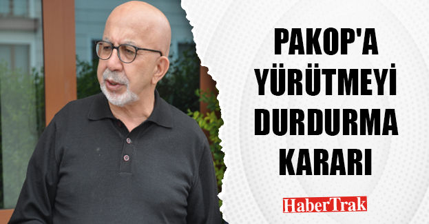 PAKOP’A YÜRÜTMEYİ DURDURMA KARARI