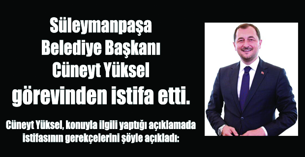 SÜLEYMANPAŞA BELEDİYE BAŞKANI CÜNEYT YÜKSEL’den İSTİFASIYLA İLGİLİ BASIN AÇIKLAMASI