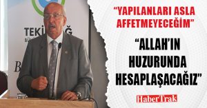 “YAPILANLARI ASLA AFFETMEYECEĞİM”