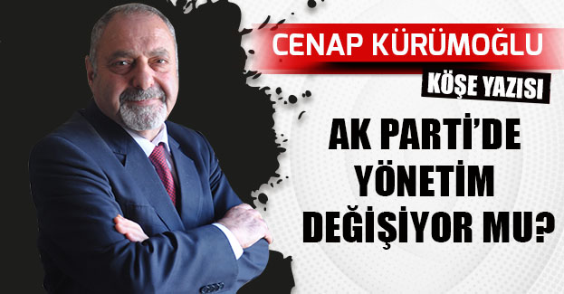 AK PARTİ’DE YÖNETİM DEĞİŞİYOR MU?