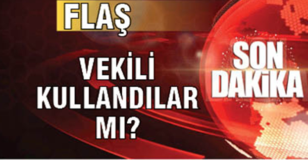 VEKİLİ KULLANDILAR MI?