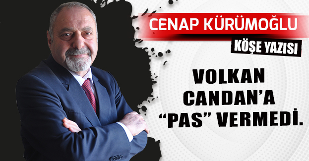 VOLKAN CANDAN’A “PAS” VERMEDİ.