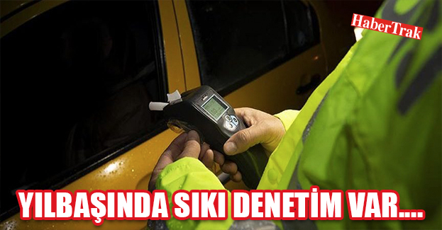 YILBAŞINDA SIKI DENETİM VAR….