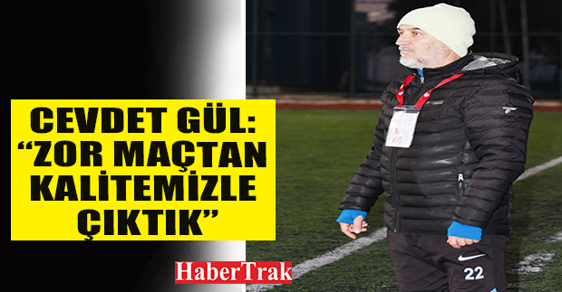 CEVDET GÜL: “ZOR MAÇTAN KALİTEMİZLE ÇIKTIK”