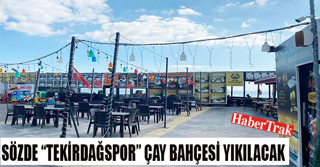 SÖZDE “TEKİRDAĞSPOR” ÇAY BAHÇESİ YIKILACAK