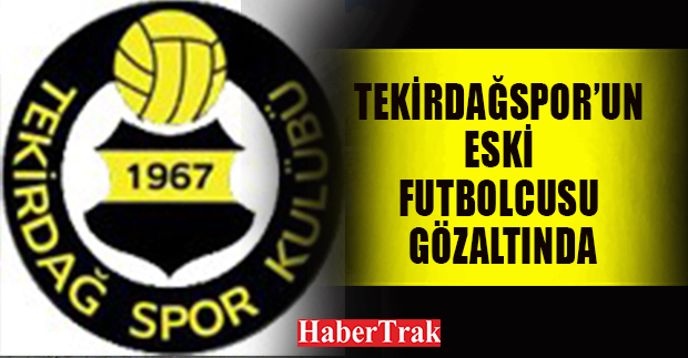 Tekirdağspor’un eski futbolcusu gözaltında