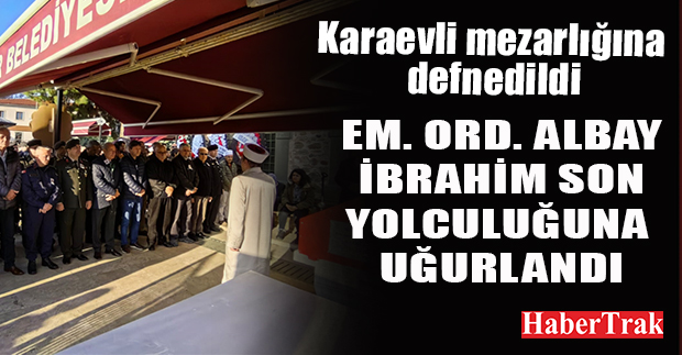 Em. Ord. Albay İbrahim son yolculuğuna uğurlandı