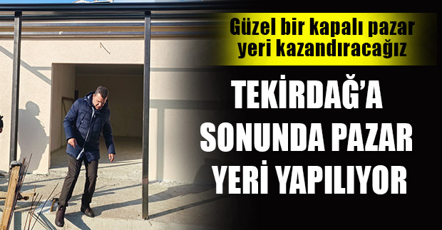 Tekirdağ’a sonunda pazar yeri yapılıyor