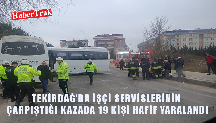 TEKİRDAĞ’DA İŞÇİ SERVİSLERİNİN ÇARPIŞTIĞI KAZADA 19 KİŞİ HAFİF YARALANDI