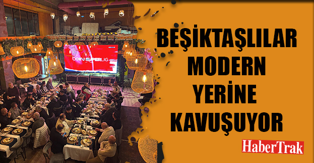 BEŞİKTAŞLILAR MODERN YERİNE KAVUŞUYOR