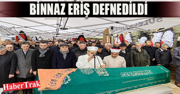 BİNNAZ ERİŞ DEFNEDİLDİ