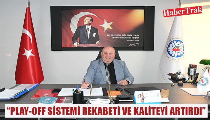 “PLAY-OFF SİSTEMİ REKABETİ VE KALİTEYİ ARTIRDI”