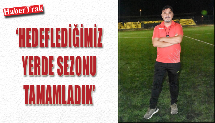 ‘HEDEFLEDİĞİMİZ YERDE SEZONU TAMAMLADIK’