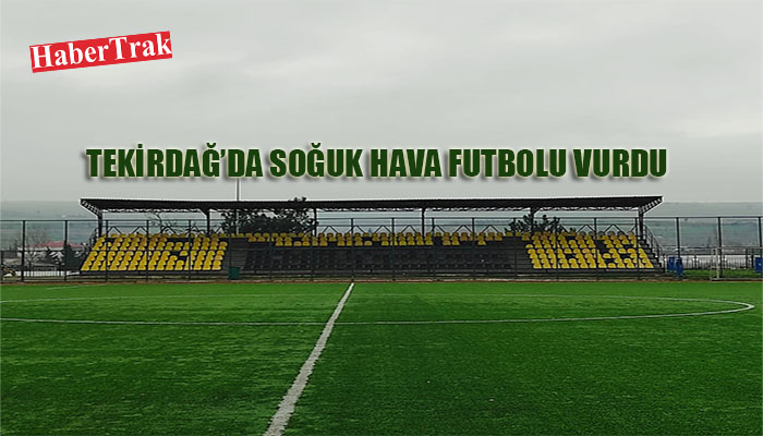 TEKİRDAĞ’DA SOĞUK HAVA FUTBOLU VURDU