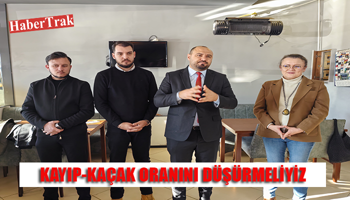 “KAYIP-KAÇAK ORANINI DÜŞÜRMELİYİZ”