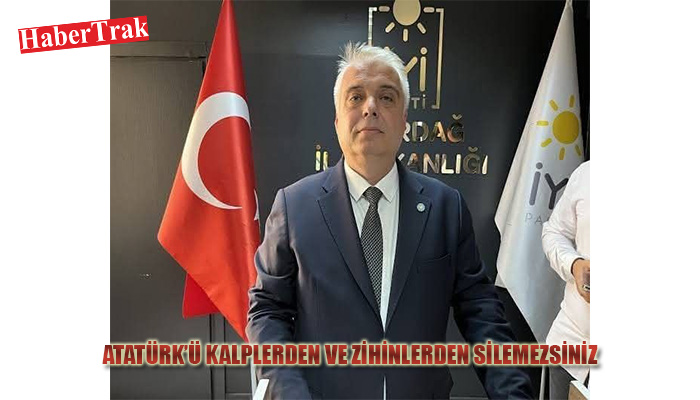 “ATATÜRK’Ü KALPLERDEN VE ZİHİNLERDEN SİLEMEZSİNİZ”