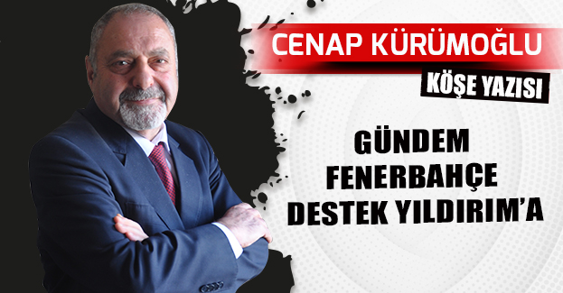 GÜNDEM FENERBAHÇE DESTEK YILDIRIM’A