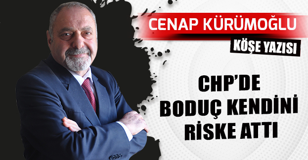 CHP’DE BODUÇ KENDİNİ RİSKE ATTI