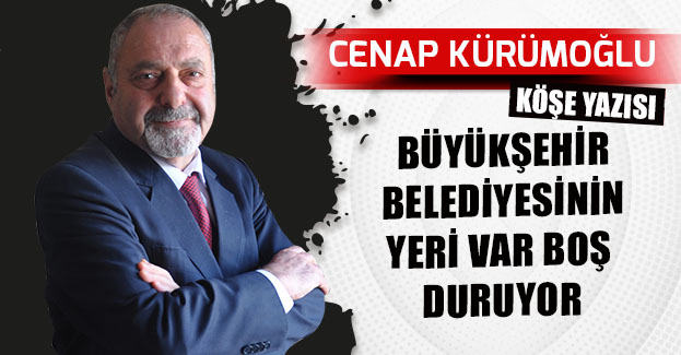 BÜYÜKŞEHİR BELEDİYESİNİN YERİ VAR BOŞ DURUYOR