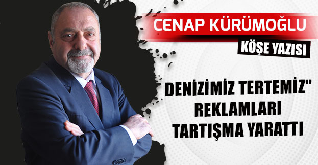 DENİZİMİZ TERTEMİZ” REKLAMLARI TARTIŞMA YARATTI