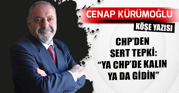 CHP’DEN SERT TEPKİ:“YA CHP’DE KALIN YA DA GİDİN”