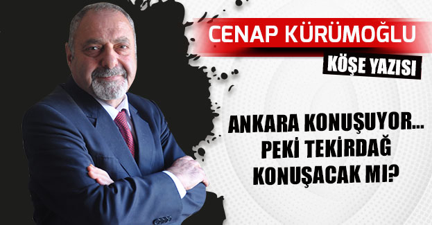 ANKARA KONUŞUYOR… PEKİ TEKİRDAĞ KONUŞACAK MI?