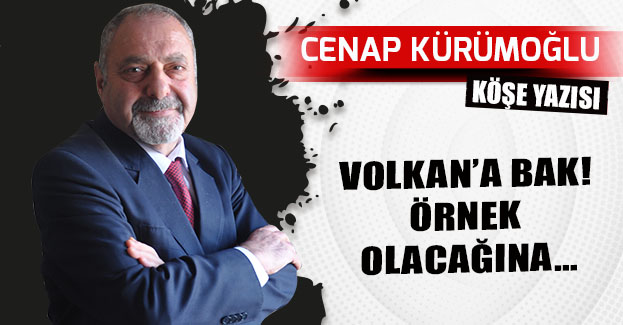 VOLKAN’A BAK! ÖRNEK OLACAĞINA…