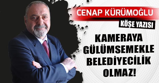 KAMERAYA GÜLÜMSEMEKLE BELEDİYECİLİK OLMAZ!