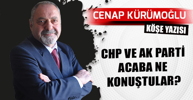 CHP VE AK PARTİ ACABA NE KONUŞTULAR?