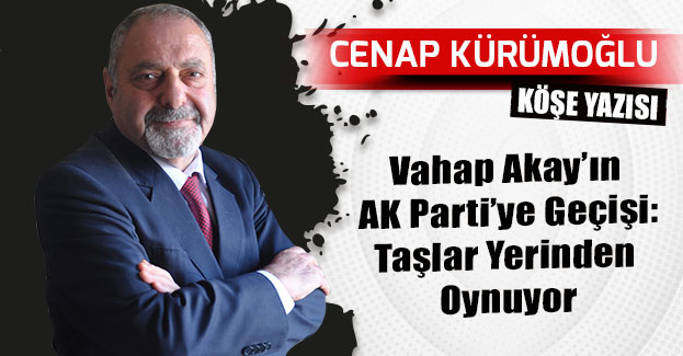 Vahap Akay’ın AK Parti’ye Geçişi: Taşlar Yerinden Oynuyor